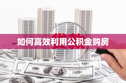 南安如何高效利用公积金购房