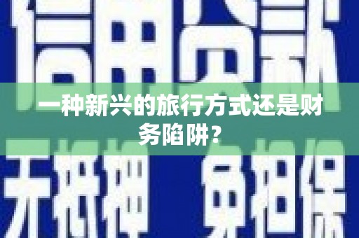 南安一种新兴的旅行方式还是财务陷阱？