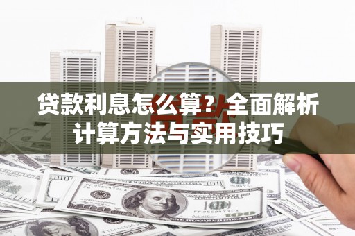南安贷款利息怎么算？全面解析计算方法与实用技巧