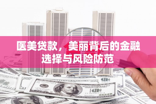 南安医美贷款，美丽背后的金融选择与风险防范