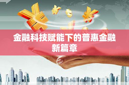 南安金融科技赋能下的普惠金融新篇章