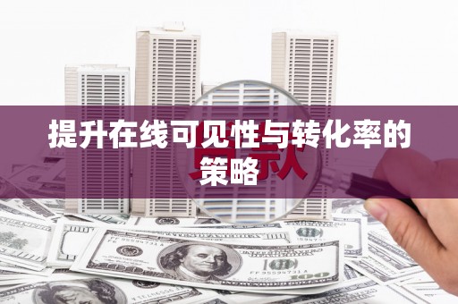 南安提升在线可见性与转化率的策略