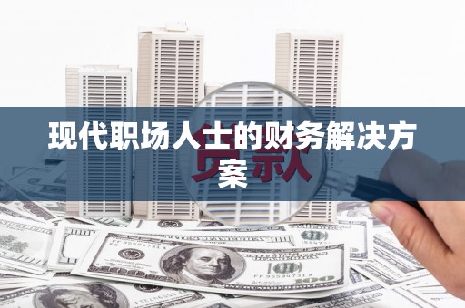 南安现代职场人士的财务解决方案