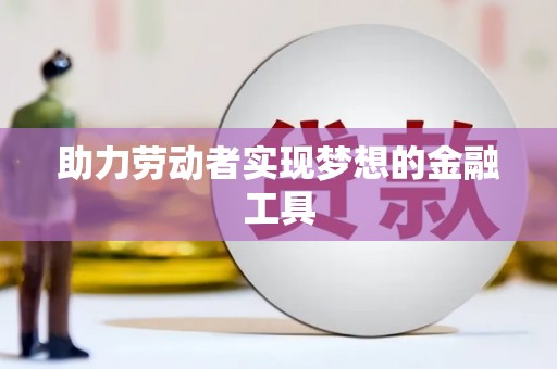 南安助力劳动者实现梦想的金融工具