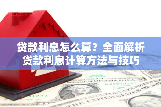 南安贷款利息怎么算？全面解析贷款利息计算方法与技巧