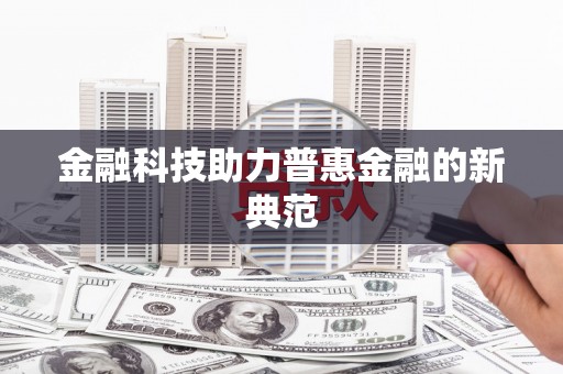 南安金融科技助力普惠金融的新典范