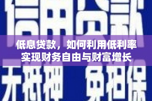 南安低息贷款，如何利用低利率实现财务自由与财富增长