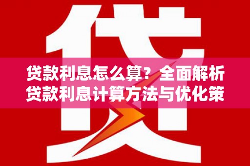 南安贷款利息怎么算？全面解析贷款利息计算方法与优化策略