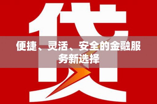 南安便捷、灵活、安全的金融服务新选择