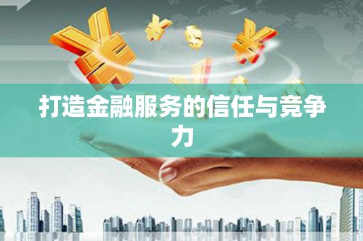 南安打造金融服务的信任与竞争力