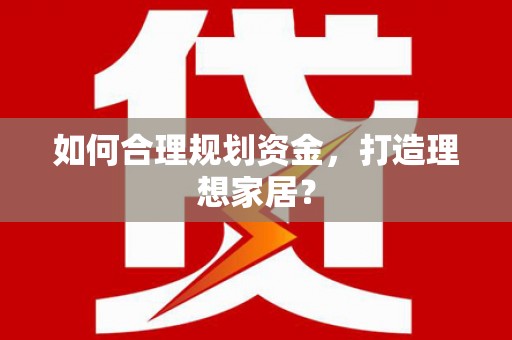 南安如何合理规划资金，打造理想家居？
