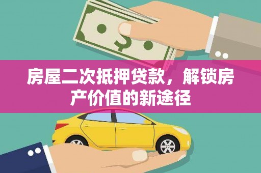 南安房屋二次抵押贷款，解锁房产价值的新途径