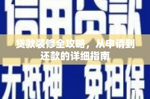 南安贷款装修全攻略，从申请到还款的详细指南