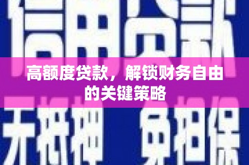 南安高额度贷款，解锁财务自由的关键策略